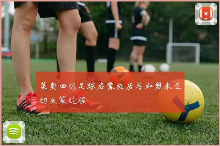 莱奥回忆足球启蒙经历与加盟米兰的决策过程