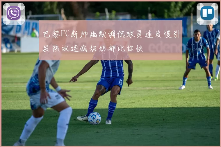 巴黎FC新帅幽默调侃球员速度慢引发热议连我奶奶都比你快