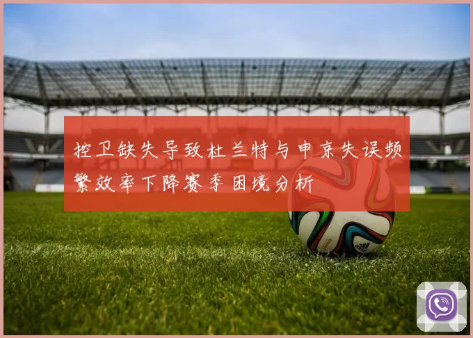 控卫缺失导致杜兰特与申京失误频繁效率下降赛季困境分析