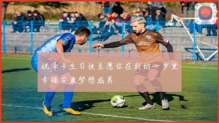 祝泽卡生日快乐愿你在新的一岁里幸福安康梦想成真