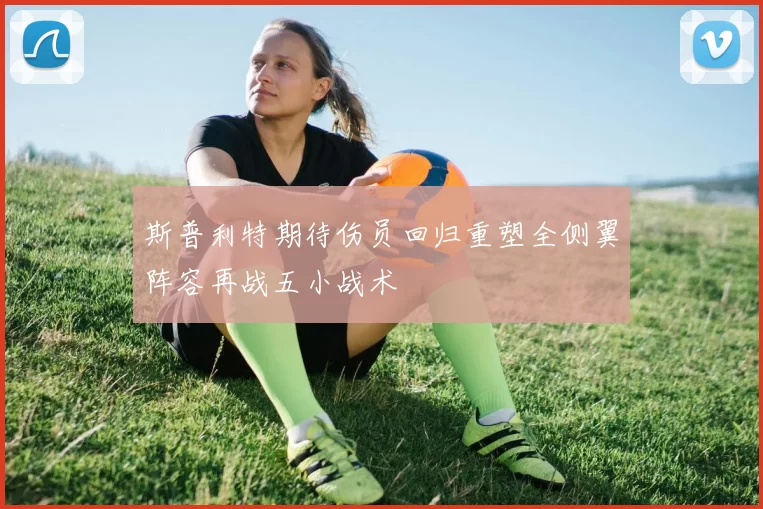 斯普利特期待伤员回归重塑全侧翼阵容再战五小战术