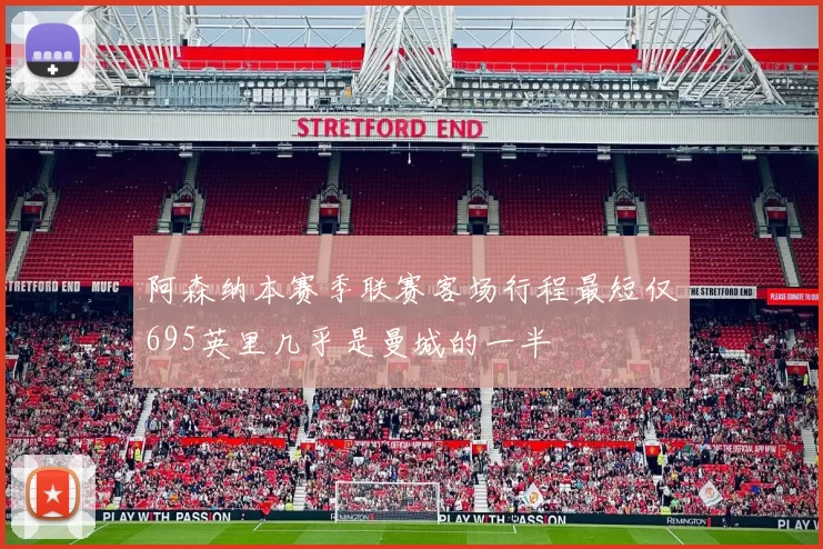 阿森纳本赛季联赛客场行程最短仅695英里几乎是曼城的一半