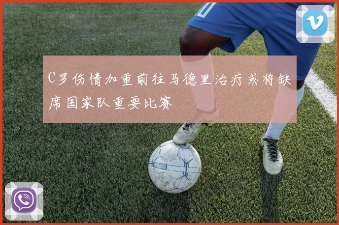 C罗伤情加重前往马德里治疗或将缺席国家队重要比赛