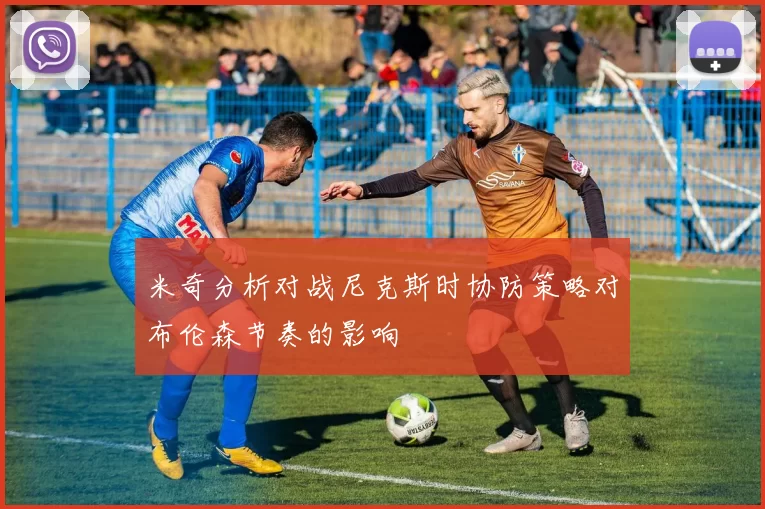 米奇分析对战尼克斯时协防策略对布伦森节奏的影响